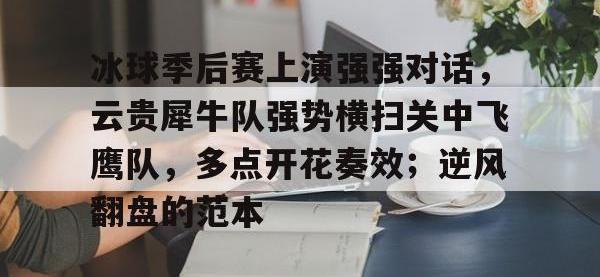 九游体育-冰球季后赛上演强强对话，云贵犀牛队强势横扫关中飞鹰队，多点开花奏效；逆风翻盘的范本的简单介绍