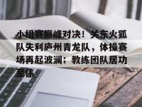 九游娱乐-包含小组赛巅峰对决！关东火狐队失利庐州青龙队，体操赛场再起波澜；教练团队居功至伟的词条